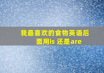 我最喜欢的食物英语后面用is 还是are